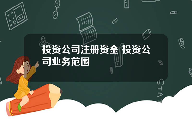 投资公司注册资金 投资公司业务范围